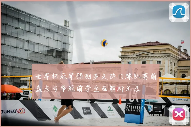 世界杯冠军预测多支热门球队赛前盘点与争冠前景全面解析汇总