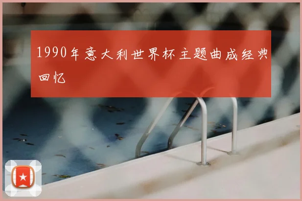 1990年意大利世界杯主题曲成经典回忆