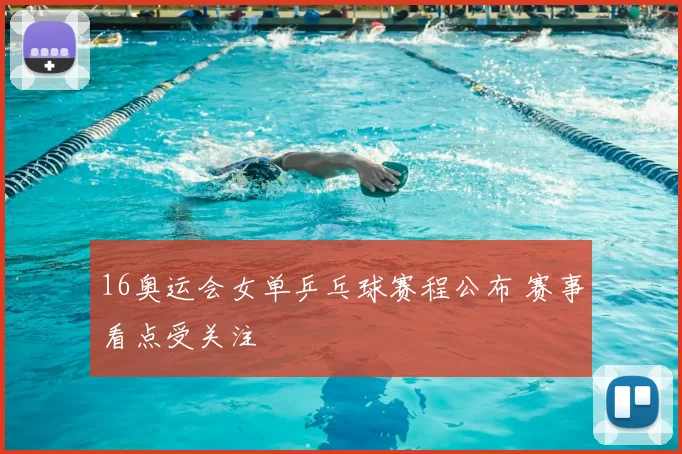 16奥运会女单乒乓球赛程公布 赛事看点受关注