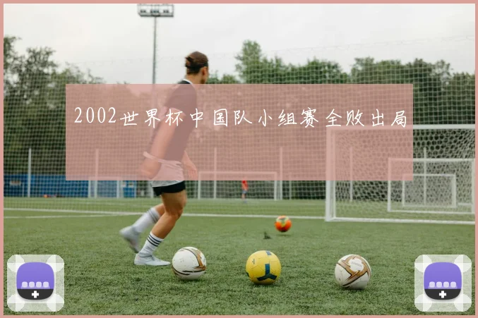 2002世界杯中国队小组赛全败出局