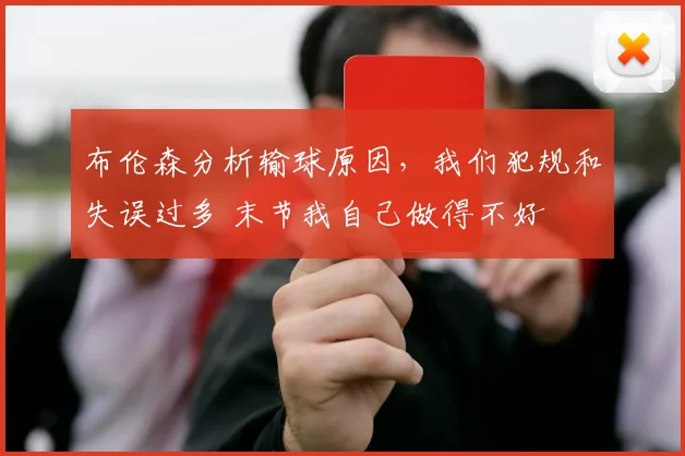布伦森分析输球原因,我们犯规和失误过多 末节我自己做得不好