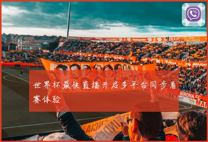 世界杯最快直播开启多平台同步看赛体验
