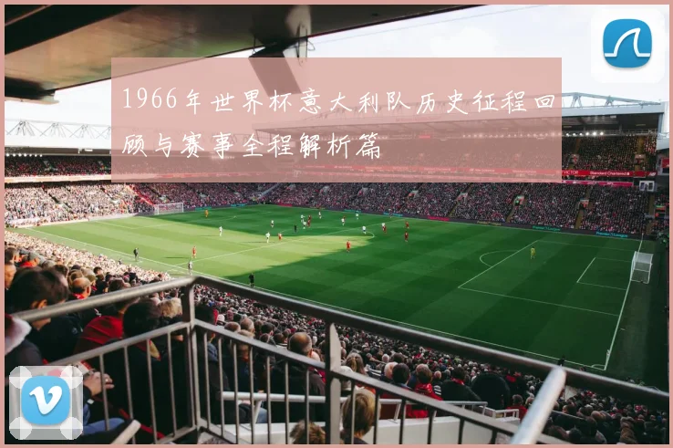 1966年世界杯意大利队历史征程回顾与赛事全程解析篇