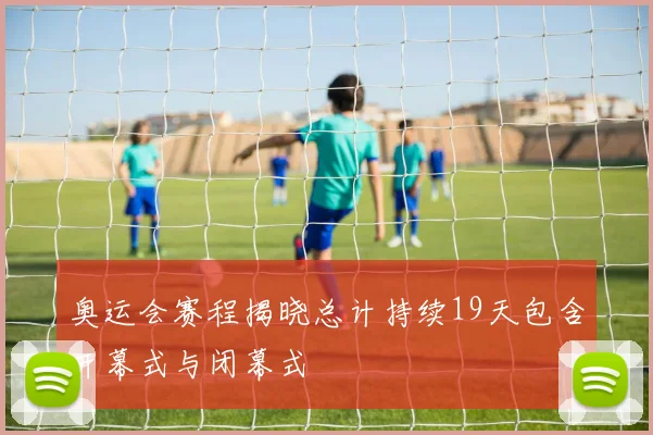 奥运会赛程揭晓总计持续19天包含开幕式与闭幕式