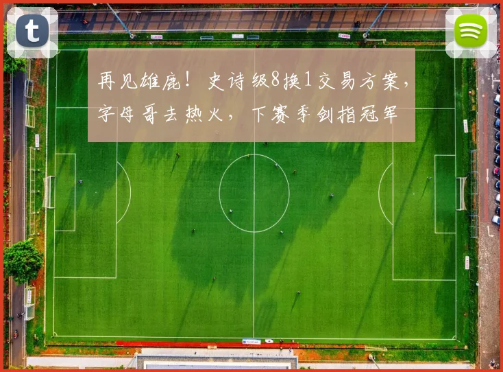 再见雄鹿!史诗级8换1交易方案,字母哥去热火,下赛季剑指冠军