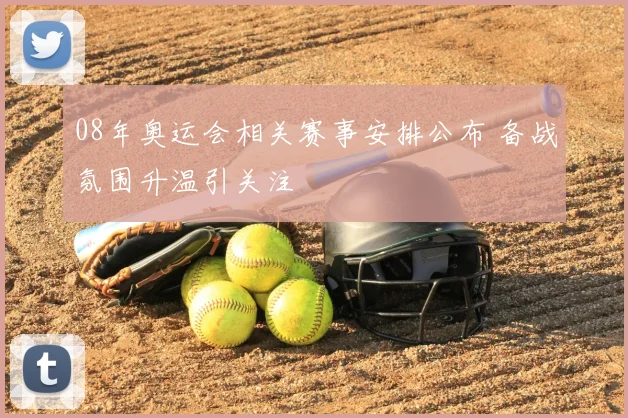 08年奥运会相关赛事安排公布 备战氛围升温引关注
