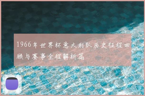 1966年世界杯意大利队历史征程回顾与赛事全程解析篇