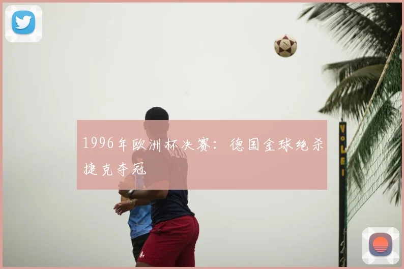 1996年欧洲杯决赛:德国金球绝杀捷克夺冠