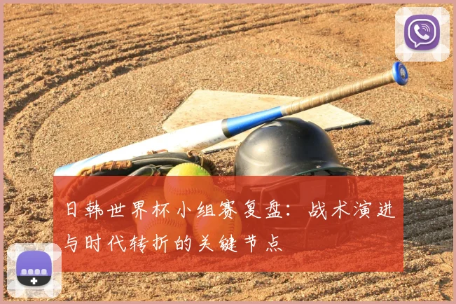 日韩世界杯小组赛复盘：战术演进与时代转折的关键节点