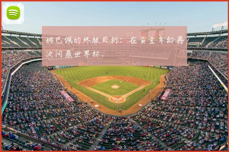 姆巴佩的终极目标:在黄金年龄再次问鼎世界杯。