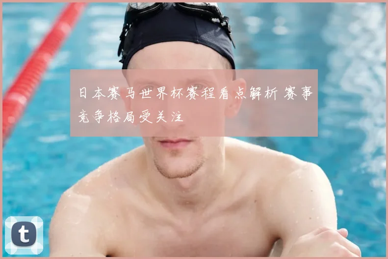 日本赛马世界杯赛程看点解析 赛事竞争格局受关注