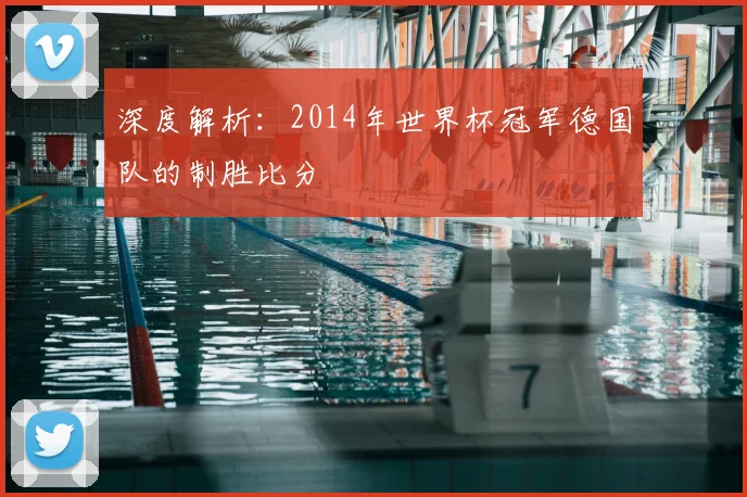 深度解析：2014年世界杯冠军德国队的制胜比分