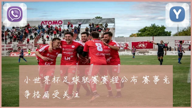 小世界杯足球联赛赛程公布 赛事竞争格局受关注