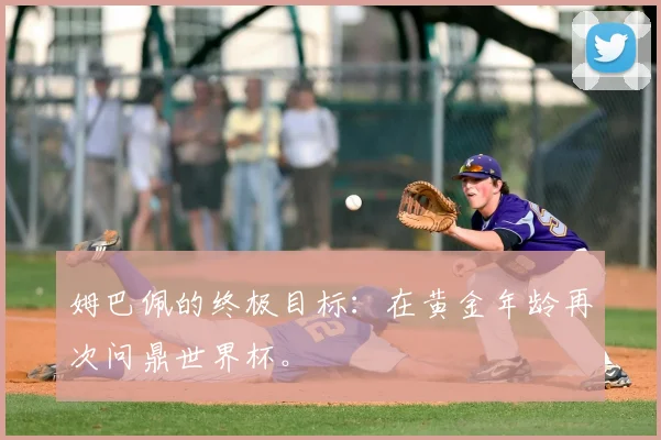 姆巴佩的终极目标：在黄金年龄再次问鼎世界杯。