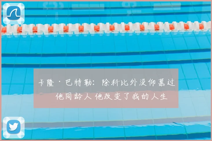 卡隆·巴特勒：除科比外没仰慕过其他同龄人 他改变了我的人生