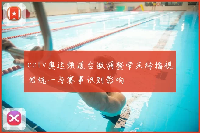 cctv奥运频道台徽调整带来转播视觉统一与赛事识别影响