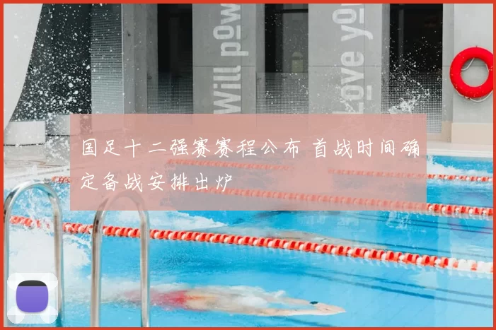 国足十二强赛赛程公布 首战时间确定备战安排出炉