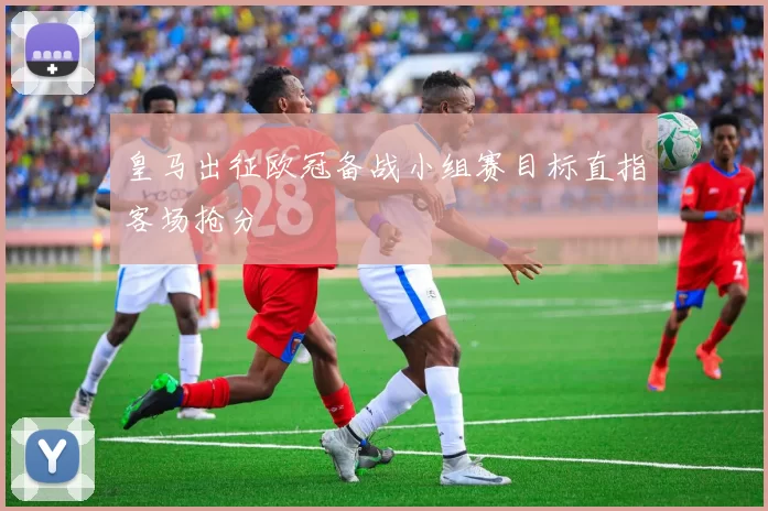 皇马出征欧冠备战小组赛目标直指客场抢分