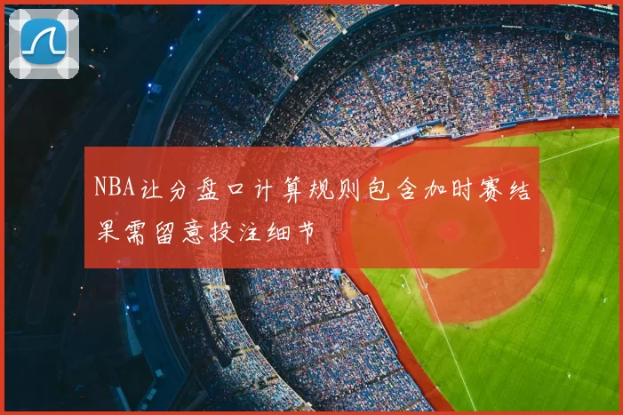 NBA让分盘口计算规则包含加时赛结果需留意投注细节