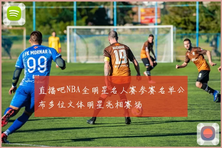 直播吧NBA全明星名人赛参赛名单公布多位文体明星亮相赛场