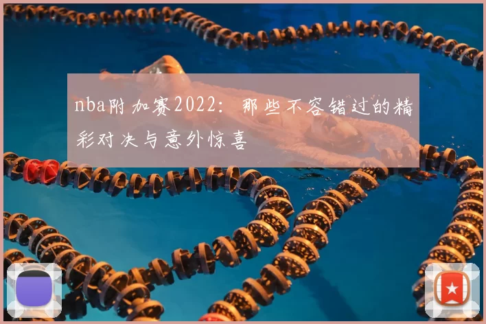 nba附加赛2022：那些不容错过的精彩对决与意外惊喜