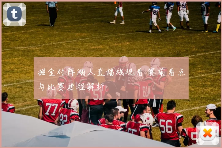 掘金对阵湖人直播线观看 赛前看点与比赛进程解析