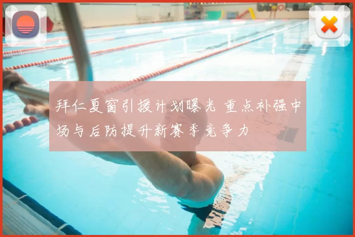 拜仁夏窗引援计划曝光 重点补强中场与后防提升新赛季竞争力