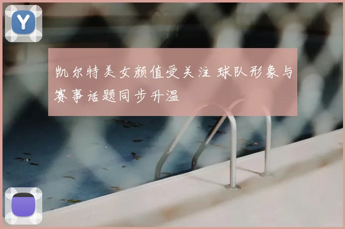 凯尔特美女颜值受关注 球队形象与赛事话题同步升温