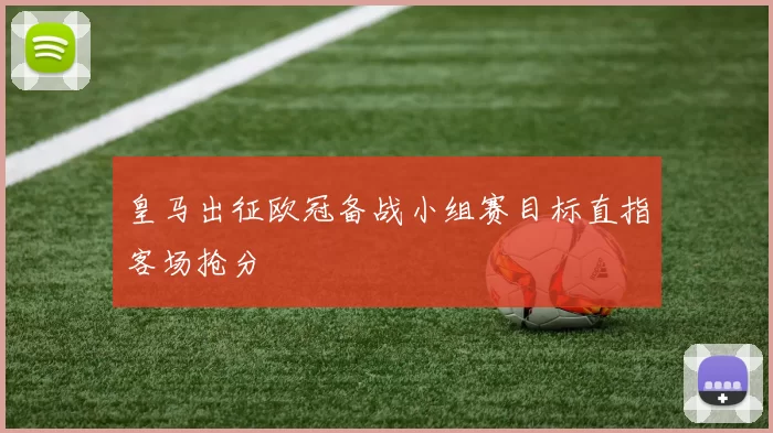 皇马出征欧冠备战小组赛目标直指客场抢分