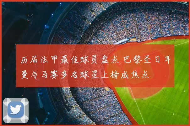 历届法甲最佳球员盘点 巴黎圣日耳曼与马赛多名球星上榜成焦点