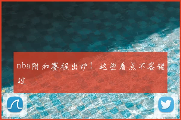 nba附加赛程出炉！这些看点不容错过