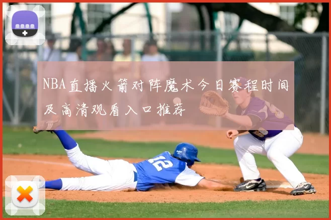 NBA直播火箭对阵魔术今日赛程时间及高清观看入口推荐