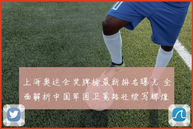 上海奥运会奖牌榜最新排名曝光 全面解析中国军团卫冕路径续写辉煌