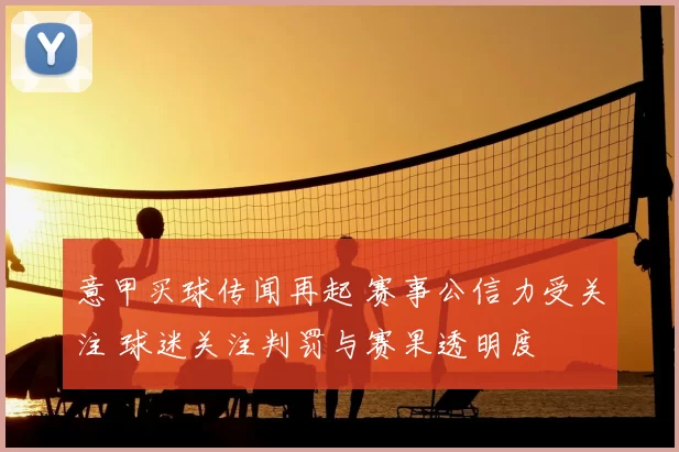 意甲买球传闻再起 赛事公信力受关注 球迷关注判罚与赛果透明度