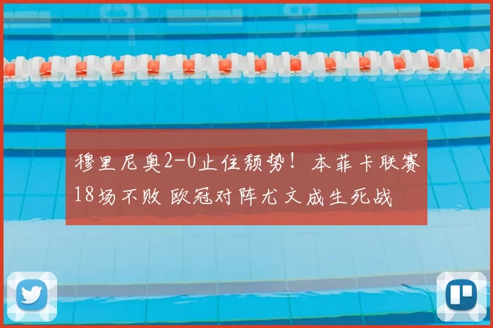 穆里尼奥2-0止住颓势!本菲卡联赛18场不败 欧冠对阵尤文成生死战