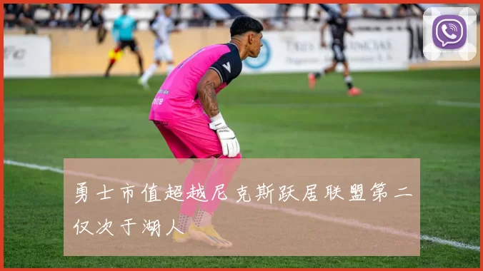 勇士市值超越尼克斯跃居联盟第二仅次于湖人