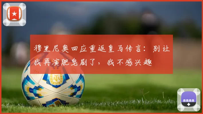 穆里尼奥回应重返皇马传言：别让我再演肥皂剧了，我不感兴趣