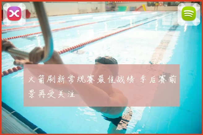 火箭刷新常规赛最佳战绩 季后赛前景再受关注