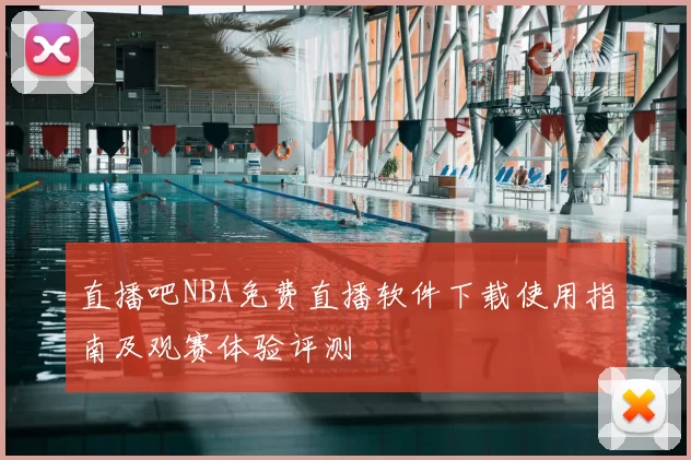 直播吧NBA免费直播软件下载使用指南及观赛体验评测