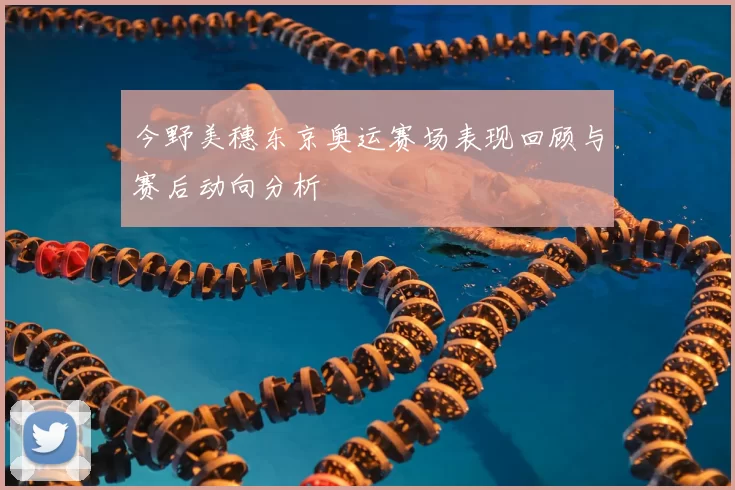 今野美穗东京奥运赛场表现回顾与赛后动向分析