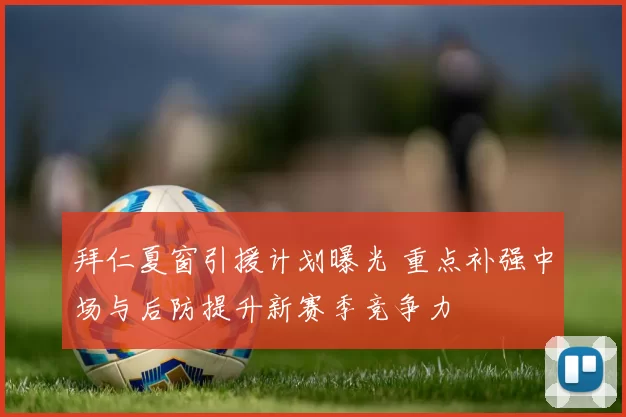 拜仁夏窗引援计划曝光 重点补强中场与后防提升新赛季竞争力