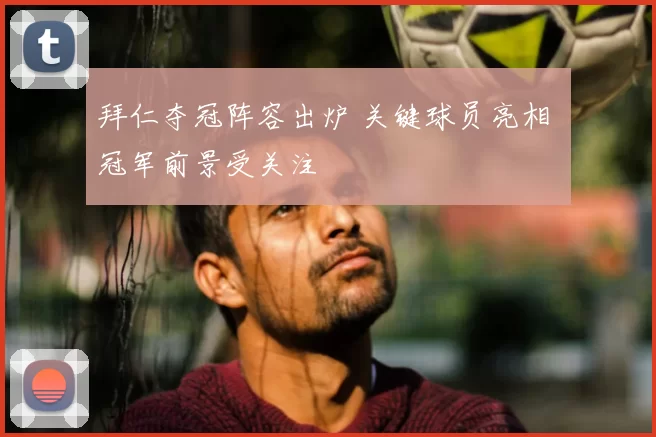 拜仁夺冠阵容出炉 关键球员亮相 冠军前景受关注