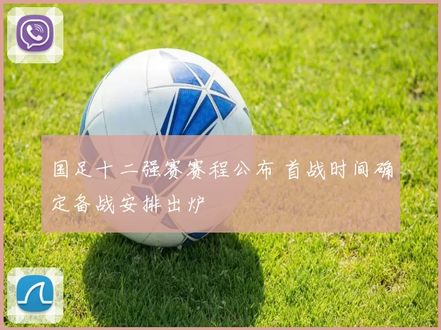 国足十二强赛赛程公布 首战时间确定备战安排出炉
