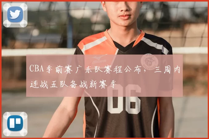 CBA季前赛广东队赛程公布，三周内连战五队备战新赛季