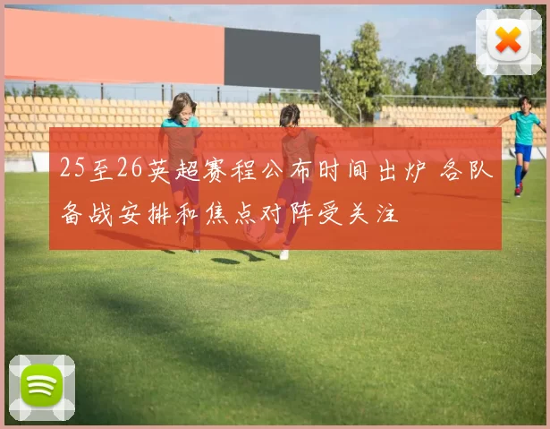 25至26英超赛程公布时间出炉 各队备战安排和焦点对阵受关注