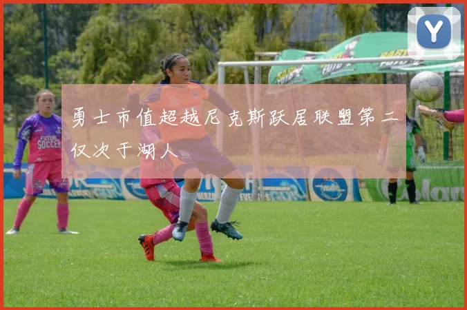 勇士市值超越尼克斯跃居联盟第二仅次于湖人