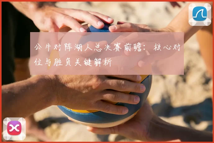 公牛对阵湖人总决赛前瞻：核心对位与胜负关键解析