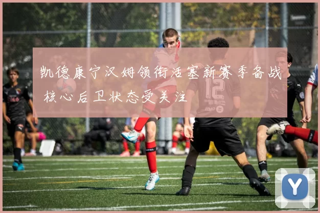 凯德康宁汉姆领衔活塞新赛季备战 核心后卫状态受关注