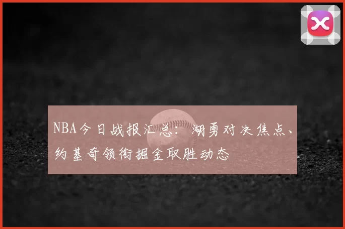 NBA今日战报汇总:湖勇对决焦点、约基奇领衔掘金取胜动态