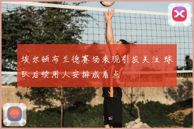 埃尔顿布兰德赛场表现引发关注 球队后续用人安排成看点